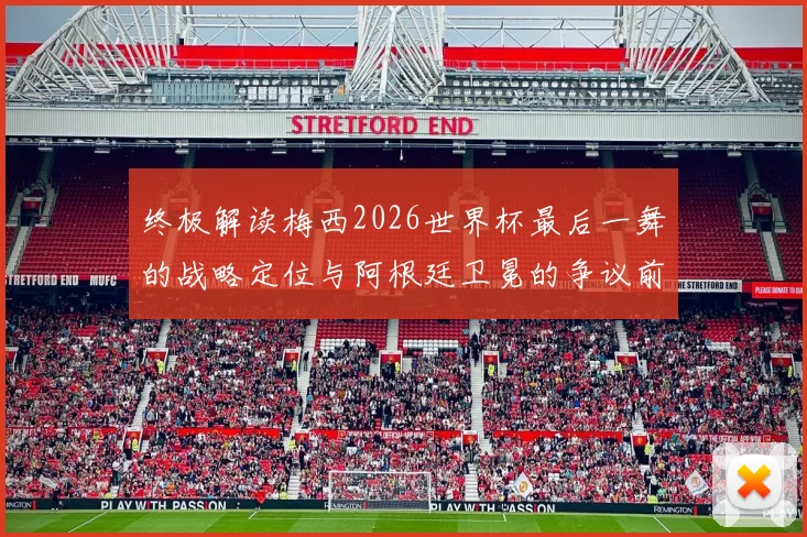 终极解读梅西2026世界杯最后一舞的战略定位与阿根廷卫冕的争议前景