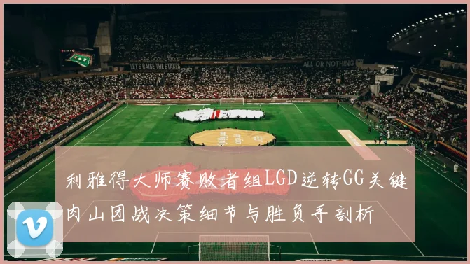 利雅得大师赛败者组LGD逆转GG关键肉山团战决策细节与胜负手剖析