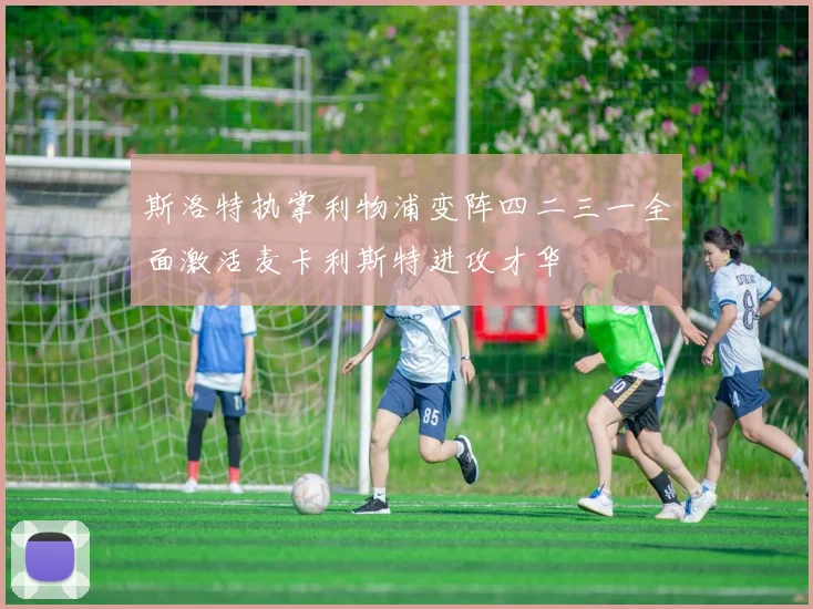 斯洛特执掌利物浦变阵四二三一全面激活麦卡利斯特进攻才华