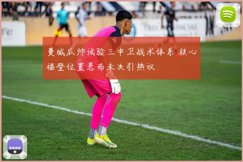 曼城瓜帅试验三中卫战术体系 核心福登位置悬而未决引热议