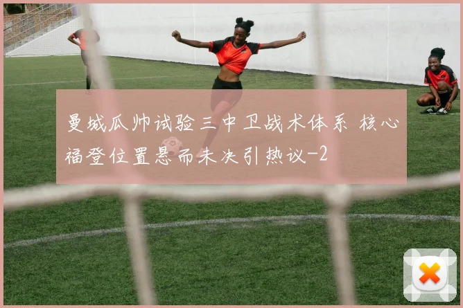 曼城瓜帅试验三中卫战术体系 核心福登位置悬而未决引热议
