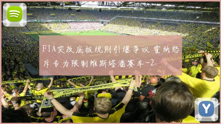 FIA突改底板规则引爆争议 霍纳怒斥专为限制维斯塔潘赛车