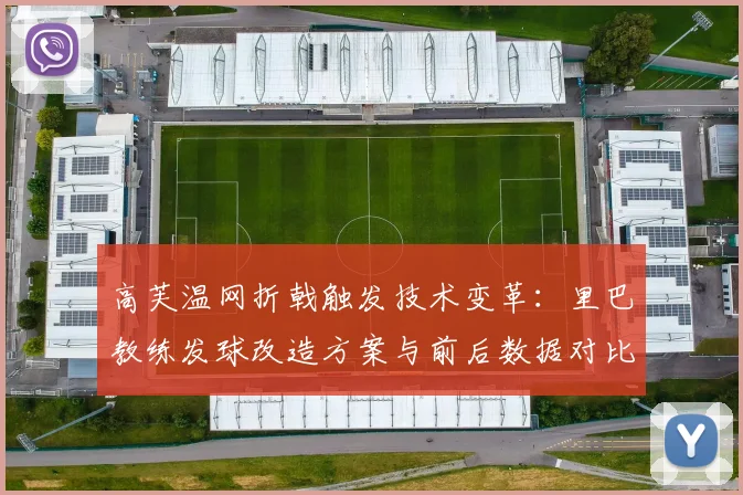 高芙温网折戟触发技术变革：里巴教练发球改造方案与前后数据对比