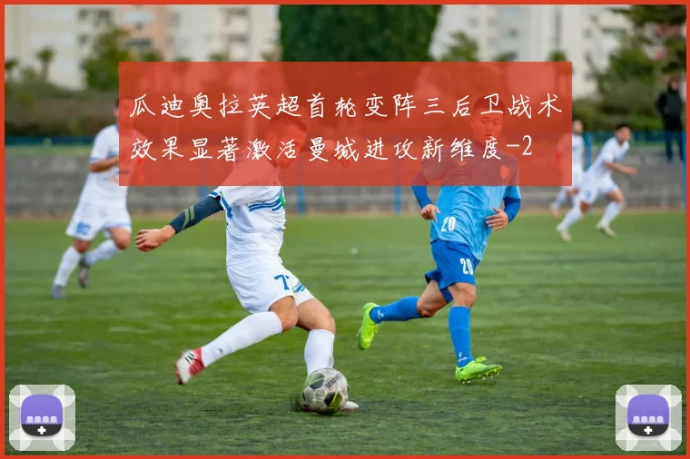 瓜迪奥拉英超首轮变阵三后卫战术效果显著激活曼城进攻新维度