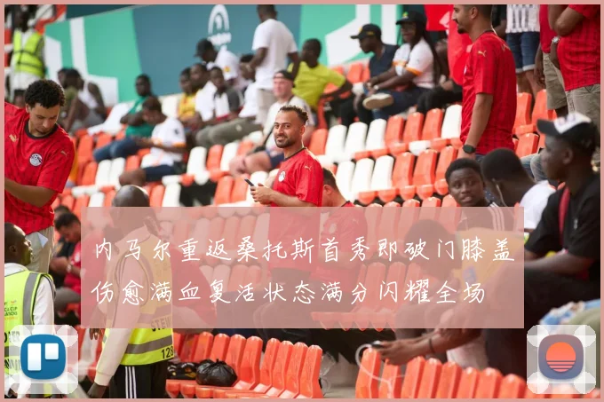 内马尔重返桑托斯首秀即破门膝盖伤愈满血复活状态满分闪耀全场